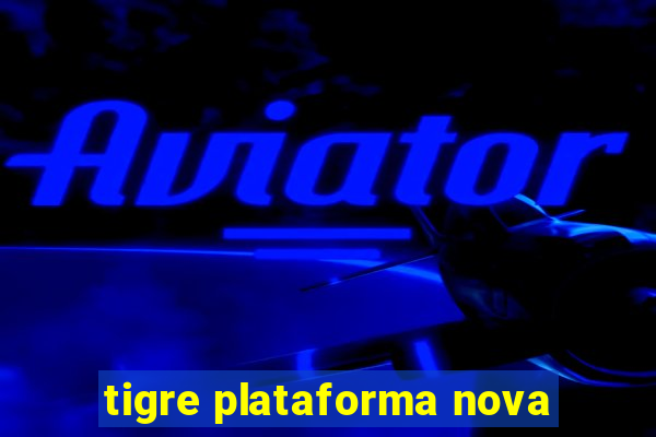 tigre plataforma nova